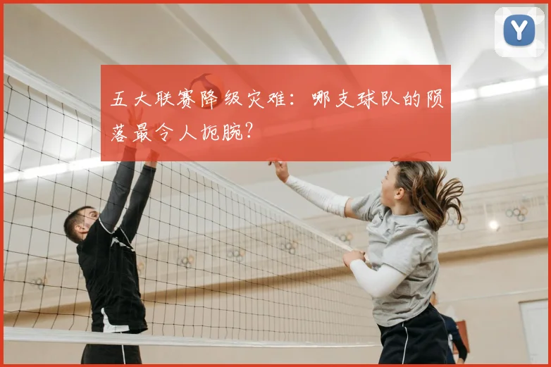 五大联赛降级灾难：哪支球队的陨落最令人扼腕？