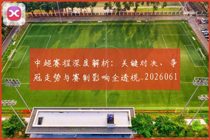 中超赛程深度解析：关键对决、争冠走势与赛制影响全透视_20260611140934