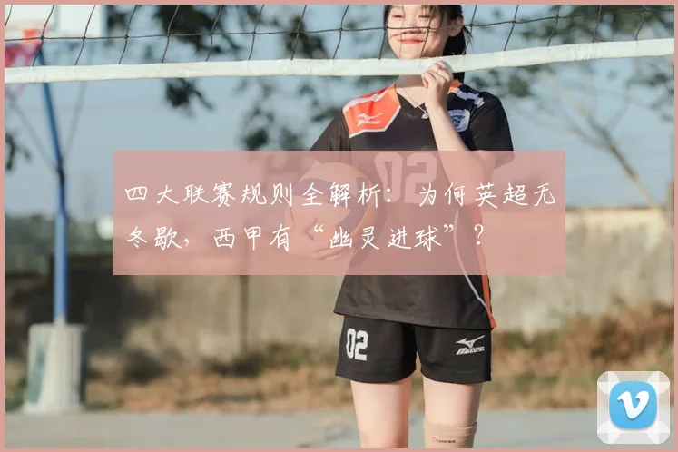 四大联赛规则全解析：为何英超无冬歇，西甲有“幽灵进球”？