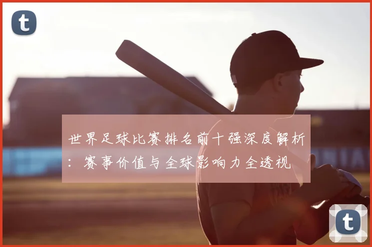 世界足球比赛排名前十强深度解析：赛事价值与全球影响力全透视