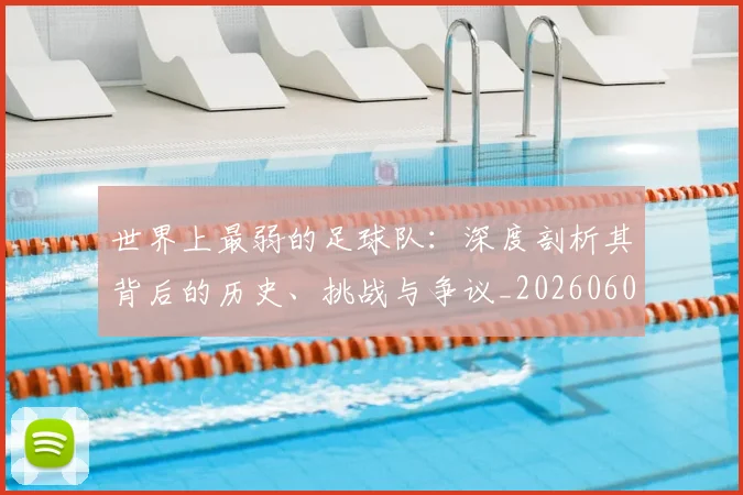 世界上最弱的足球队：深度剖析其背后的历史、挑战与争议_20260609201239